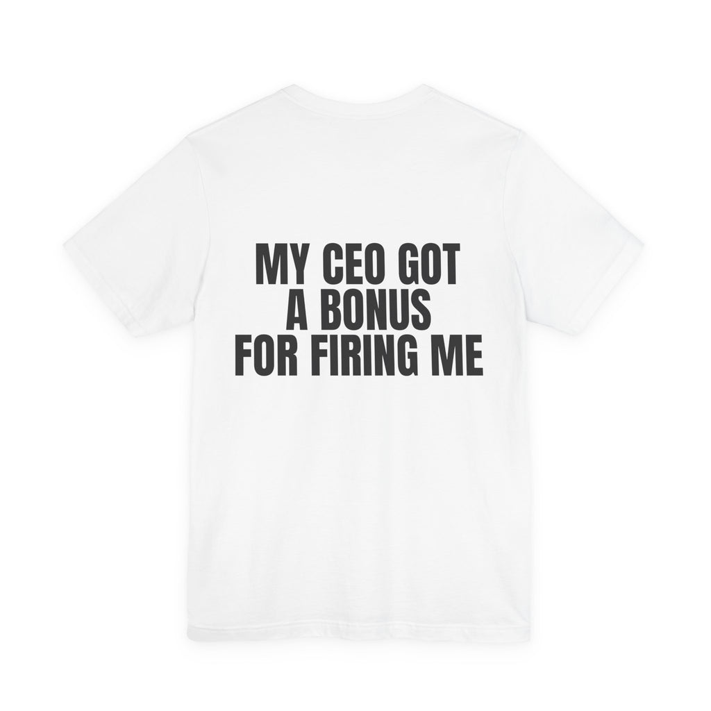 My CEO Got a Bonus for Firing Me Tee
