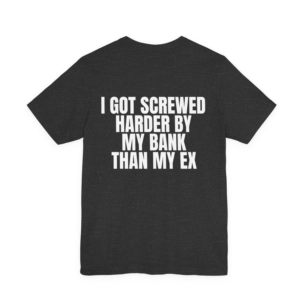 I Got Screwed Harder by My Bank Than My Ex Tee